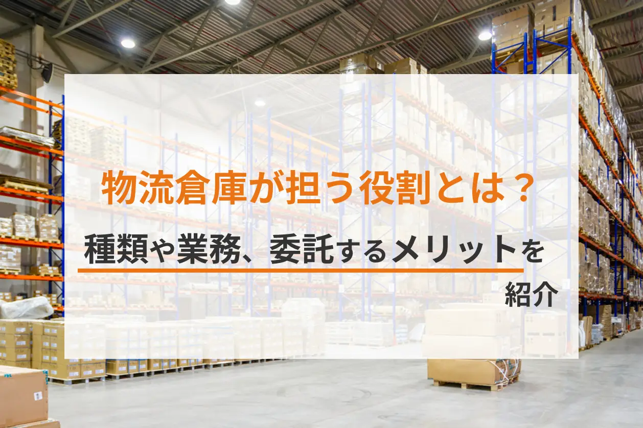 物流倉庫が担う役割とは？種類や業務、委託するメリットを紹介