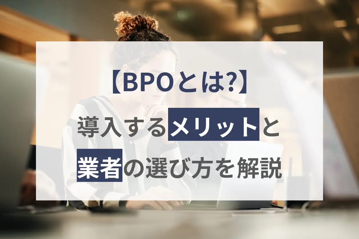 BPO（ビジネス・プロセス・アウトソーシング）とは？導入するメリットや業者の選び方