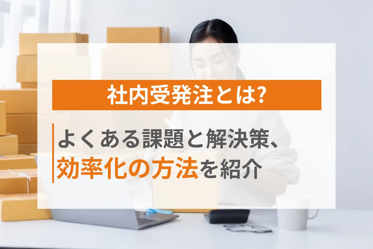 社内受発注とは？よくある課題と解決策、効率化の方法を紹介