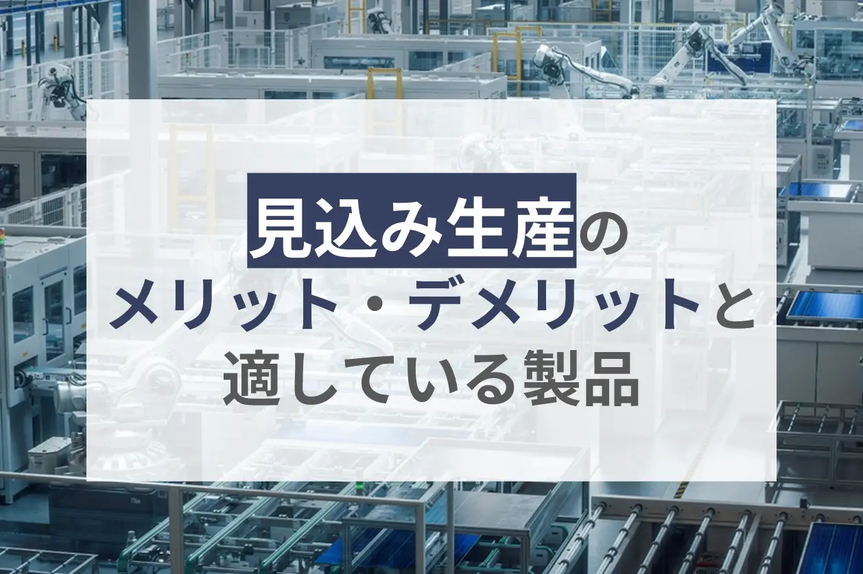 見込み生産とは？メリット・デメリット、見込み生産が向いている製品を紹介