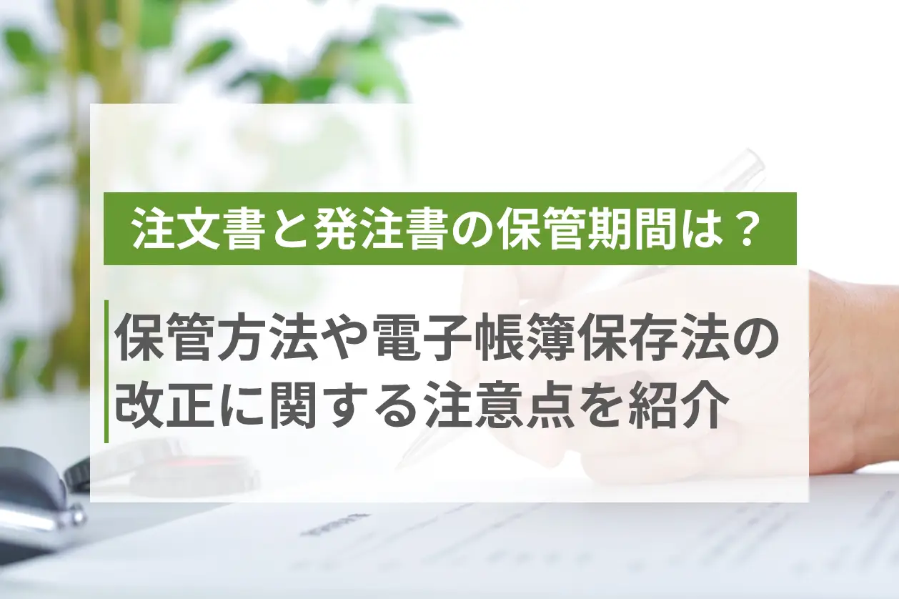 注文書と発注書の保管期間は？保管方法や電子帳簿保存法の改正に関する注意点を紹介