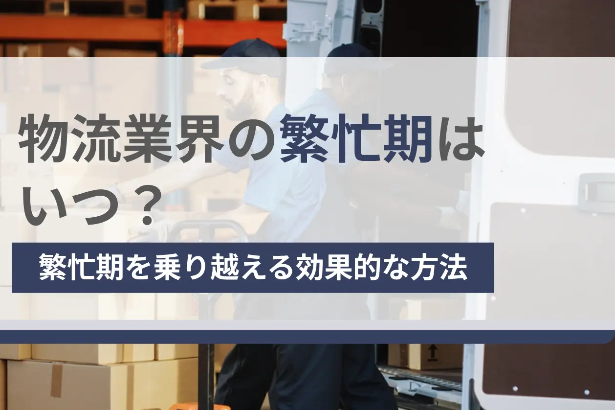 物流業界の繁忙期はいつ？繁忙期を乗り越える効果的な方法