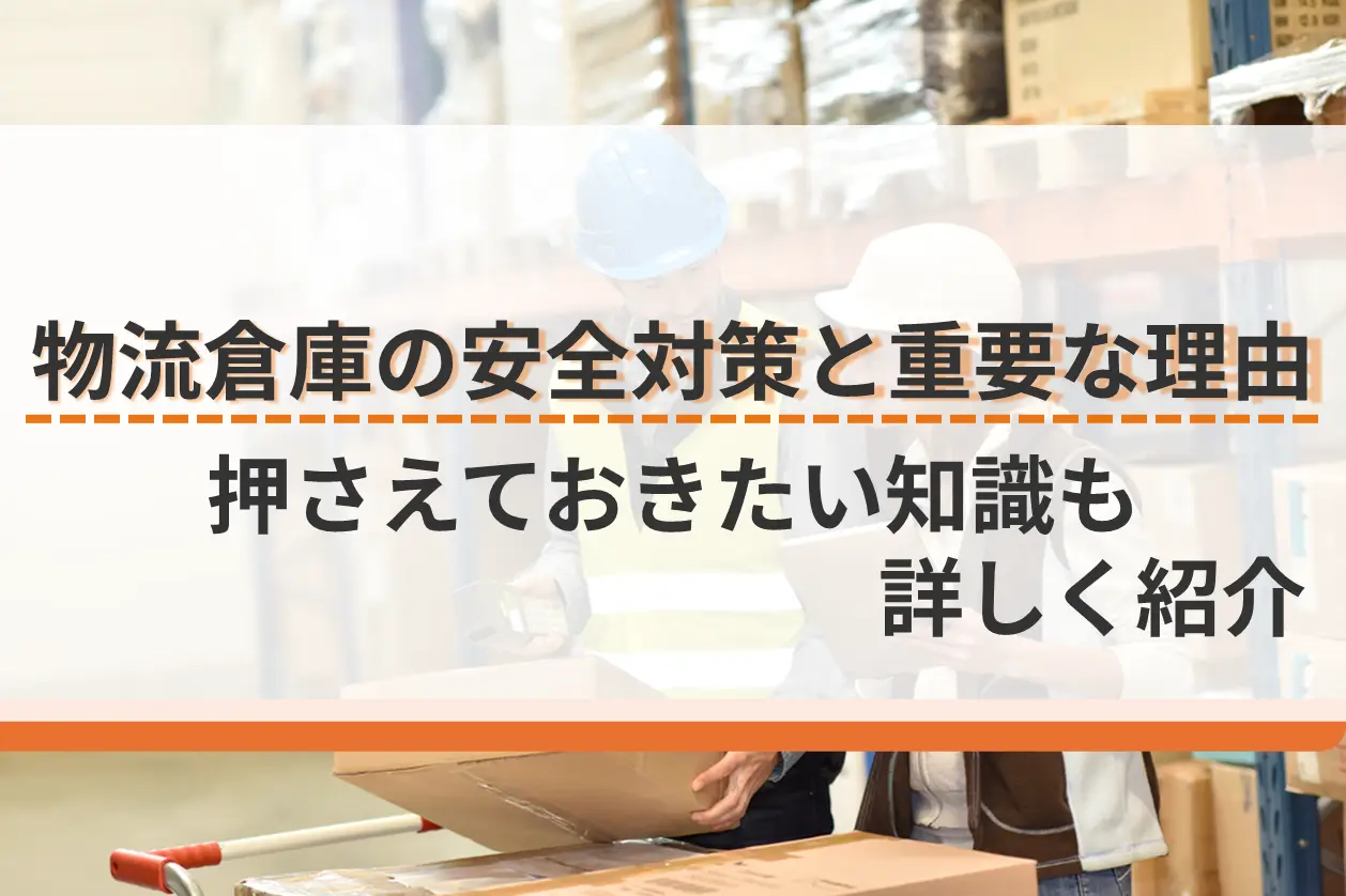 物流倉庫の安全対策をわかりやすく解説！重要な理由・押さえておきたい知識も詳しく紹介