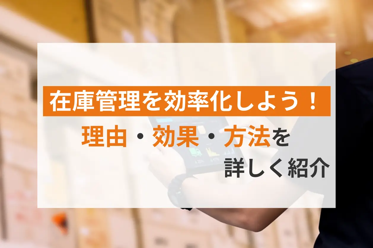 在庫管理を効率化しよう！理由・効果・方法を詳しく紹介