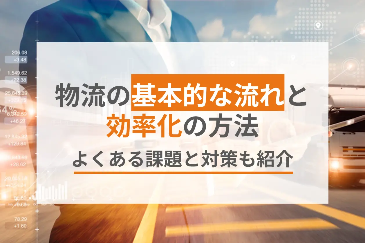 物流の基本的な流れ（業務プロセス）と効率化の方法、よくある課題とその対策を紹介